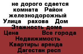 не дорого сдается комната › Район ­ железнодорожный › Улица ­ рахова › Дом ­ 98 › Этажность дома ­ 5 › Цена ­ 6 000 - Все города Недвижимость » Квартиры аренда   . Дагестан респ.,Буйнакск г.